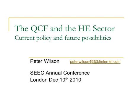 The QCF and the HE Sector Current policy and future possibilities Peter Wilson  SEEC Annual Conference.