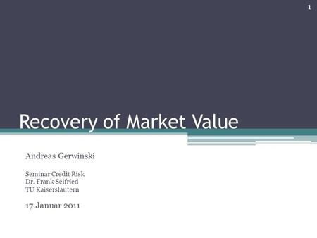 Recovery of Market Value Andreas Gerwinski Seminar Credit Risk Dr. Frank Seifried TU Kaiserslautern 17.Januar 2011 1.