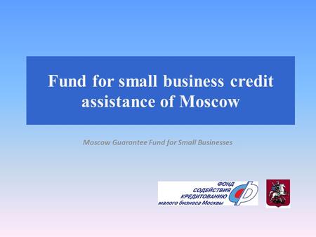 Fund for small business credit assistance of Moscow Moscow Guarantee Fund for Small Businesses.