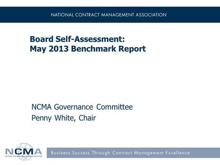 Board Self-Assessment: May 2013 Benchmark Report NCMA Governance Committee Penny White, Chair.