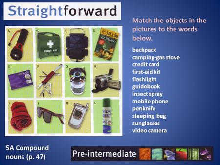 5A Compound nouns (p. 47) Match the objects in the pictures to the words below. backpack camping-gas stove credit card first-aid kit flashlight guidebook.