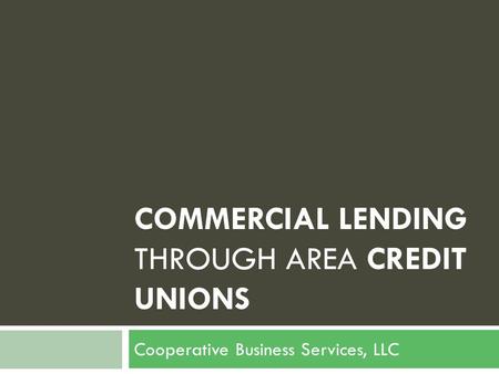 COMMERCIAL LENDING THROUGH AREA CREDIT UNIONS Cooperative Business Services, LLC.