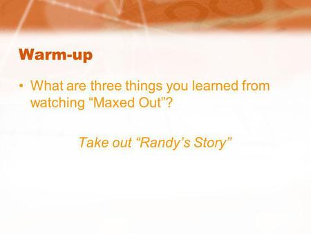Warm-up What are three things you learned from watching Maxed Out? Take out Randys Story.