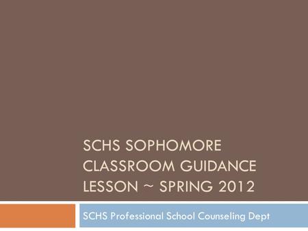 SCHS SOPHOMORE CLASSROOM GUIDANCE LESSON ~ SPRING 2012 SCHS Professional School Counseling Dept.