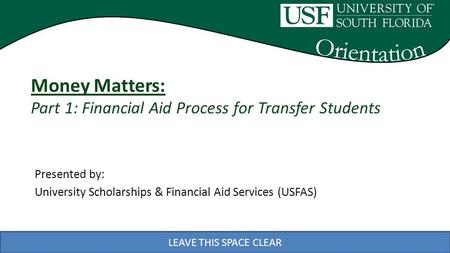 LEAVE THIS SPACE CLEAR Presented by: University Scholarships & Financial Aid Services (USFAS) LEAVE THIS SPACE CLEAR Money Matters: Part 1: Financial Aid.