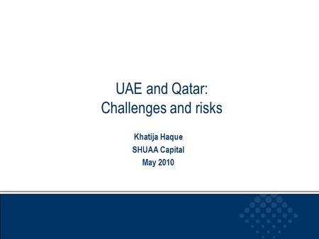UAE and Qatar: Challenges and risks Khatija Haque SHUAA Capital May 2010.
