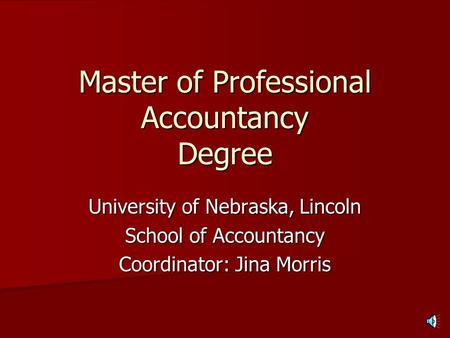 Master of Professional Accountancy Degree University of Nebraska, Lincoln School of Accountancy Coordinator: Jina Morris.