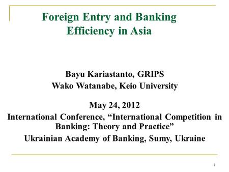 1 Foreign Entry and Banking Efficiency in Asia Bayu Kariastanto, GRIPS Wako Watanabe, Keio University May 24, 2012 International Conference, International.