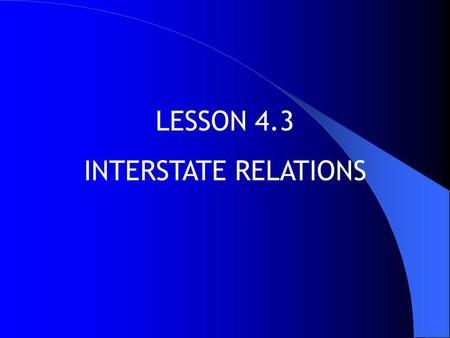 LESSON 4.3 INTERSTATE RELATIONS.