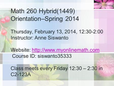 Math 260 Hybrid(1449) Orientation–Spring 2014 Thursday, February 13, 2014, 12:30-2:00 Instructor: Anne Siswanto Website:  Course.