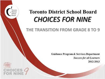 CHOICES FOR NINE THE TRANSITION FROM GRADE 8 TO 9 Guidance Program & Services Department Success for all Learners 2012-2013 Toronto District School Board.