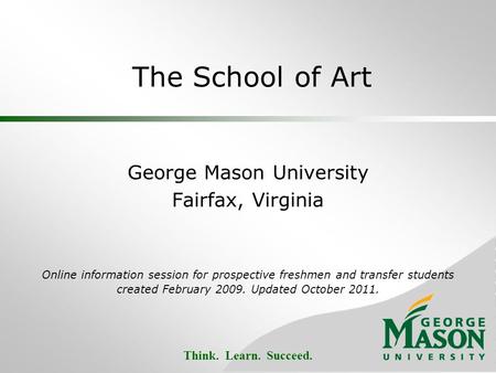 Think. Learn. Succeed. The School of Art George Mason University Fairfax, Virginia Online information session for prospective freshmen and transfer students.