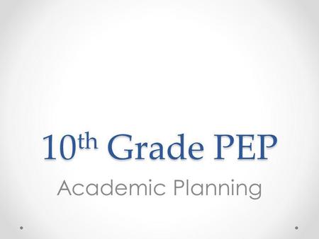 10 th Grade PEP Academic Planning. Overview 1.Review credits and graduation requirements 2.Review transcripts to help complete credit check and determine.