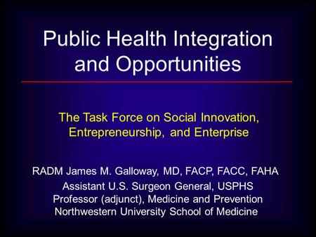 RADM James M. Galloway, MD, FACP, FACC, FAHA Assistant U.S. Surgeon General, USPHS Professor (adjunct), Medicine and Prevention Northwestern University.