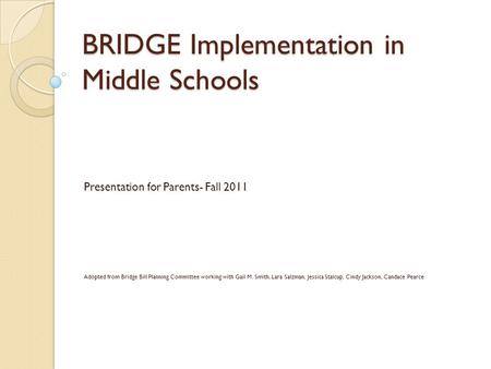 BRIDGE Implementation in Middle Schools Presentation for Parents- Fall 2011 Adopted from Bridge Bill Planning Committee working with Gail M. Smith, Lara.
