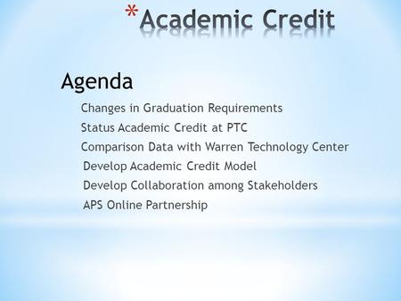 Changes in Graduation Requirements Status Academic Credit at PTC Comparison Data with Warren Technology Center Develop Academic Credit Model Develop Collaboration.
