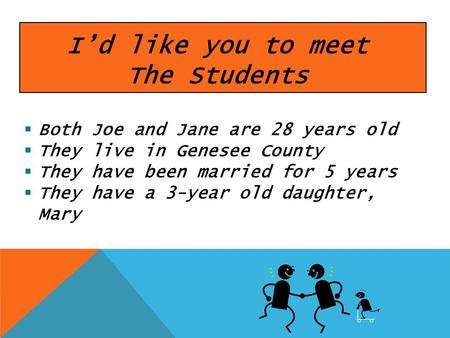 Id like you to meet The Students Both Joe and Jane are 28 years old They live in Genesee County They have been married for 5 years They have a 3-year old.