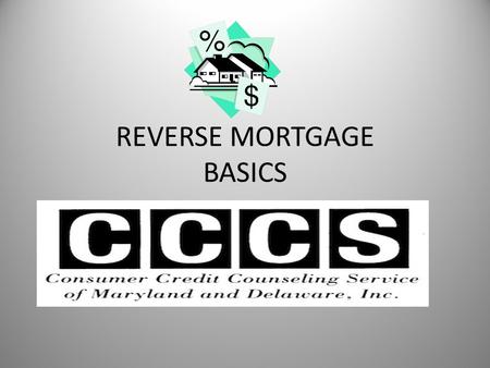 REVERSE MORTGAGE BASICS. What is a reverse mortgage? A loan available to seniors who either own their home out right or have significant equity in their.