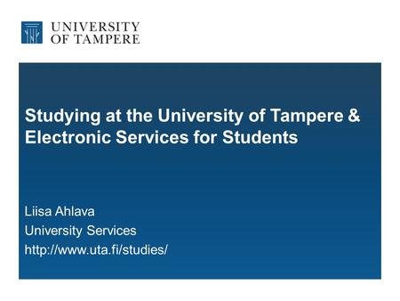 Studying at the University of Tampere & Electronic Services for Students Liisa Ahlava University Services