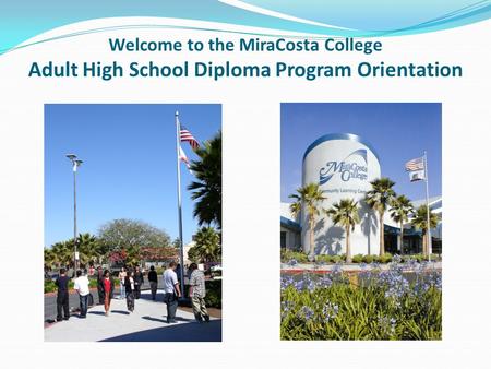 Welcome to the MiraCosta College Adult High School Diploma Program Orientation.