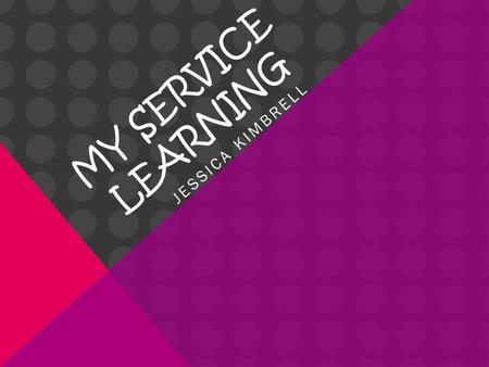 MY SERVICE LEARNING JESSICA KIMBRELL. WHAT IS SERVICE LEARNING? Service-learning is a credit-bearing, educational experience in which students: 1) participate.