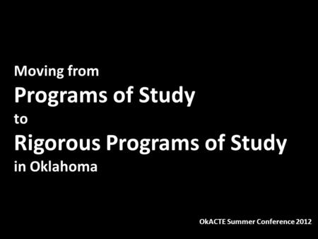 Moving from Programs of Study to Rigorous Programs of Study in Oklahoma OkACTE Summer Conference 2012.