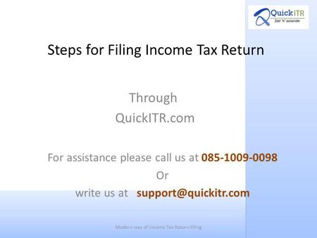 Steps for Filing Income Tax Return Through QuickITR.com For assistance please call us at 085-1009-0098 Or write us at Modern way of.