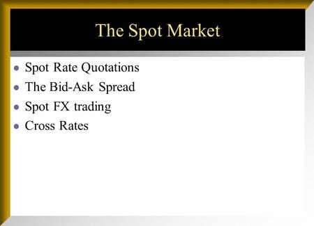 The Spot Market Spot Rate Quotations The Bid-Ask Spread Spot FX trading Cross Rates.