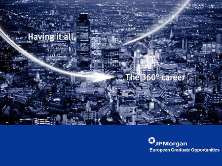 European Graduate Opportunities. Agenda Who are JPMorgan?