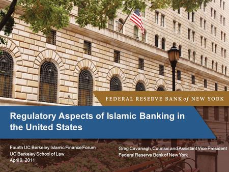 Regulatory Aspects of Islamic Banking in the United States Fourth UC Berkeley Islamic Finance Forum UC Berkeley School of Law April 9, 2011 Greg Cavanagh,