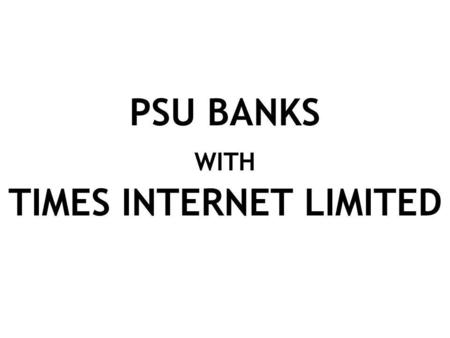 PSU BANKS WITH TIMES INTERNET LIMITED. Campaign Start DateJune 26 th 2006 Total Impressions delivered280,816 Total Clicks2563 Click Through Rate – 0.92.