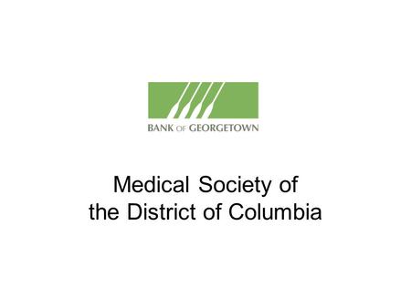 Medical Society of the District of Columbia. Who are we? A local, privately held, commercial bank Headquartered in the District of Columbia Organized.