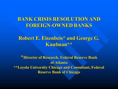 BANK CRISIS RESOLUTION AND FOREIGN-OWNED BANKS Robert E. Eisenbeis* and George G. Kaufman** * Director of Research, Federal Reserve Bank of Atlanta **Loyola.