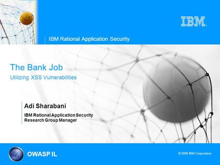 © 2009 IBM Corporation IBM Rational Application Security The Bank Job Utilizing XSS Vulnerabilities Adi Sharabani IBM Rational Application Security Research.