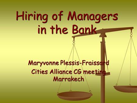 Hiring of Managers in the Bank Maryvonne Plessis-Fraissard Cities Alliance CG meeting Marrakech.