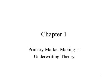 1 Chapter 1 Primary Market Making--- Underwriting Theory.