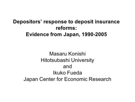 Depositors response to deposit insurance reforms: Evidence from Japan, 1990-2005 Masaru Konishi Hitotsubashi University and Ikuko Fueda Japan Center for.