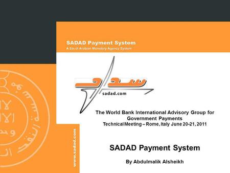 The World Bank International Advisory Group for Government Payments Technical Meeting – Rome, Italy June 20-21, 2011 SADAD Payment System By Abdulmalik.