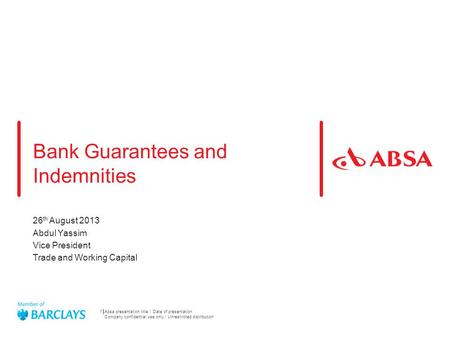 Bank Guarantees and Indemnities 26 th August 2013 Abdul Yassim Vice President Trade and Working Capital 1 Absa presentation title Date of presentation.