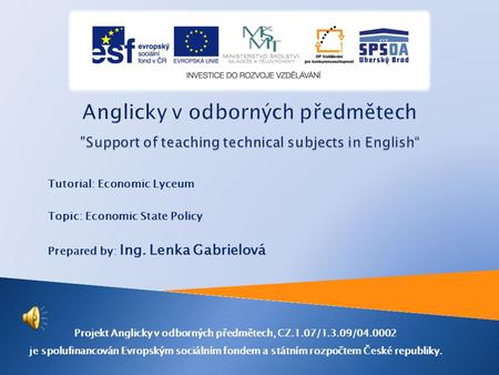 Tutorial: Economic Lyceum Topic: Economic State Policy Prepared by: Ing. Lenka Gabrielová Projekt Anglicky v odborných předmětech, CZ.1.07/1.3.09/04.0002.