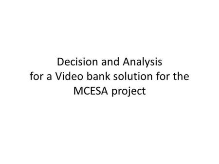 Decision and Analysis for a Video bank solution for the MCESA project.