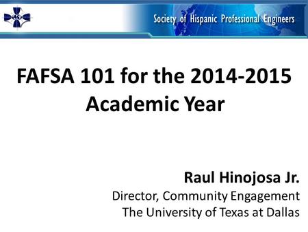 FAFSA 101 for the 2014-2015 Academic Year Raul Hinojosa Jr. Director, Community Engagement The University of Texas at Dallas.