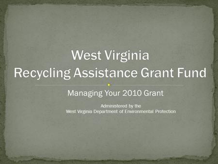 Managing Your 2010 Grant Administered by the West Virginia Department of Environmental Protection.