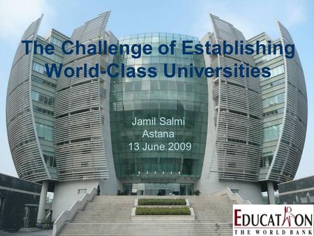 The Challenge of Establishing World-Class Universities Jamil Salmi Astana 13 June 2009.