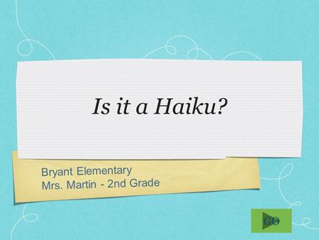 Bryant Elementary Mrs. Martin - 2nd Grade Is it a Haiku? GO.