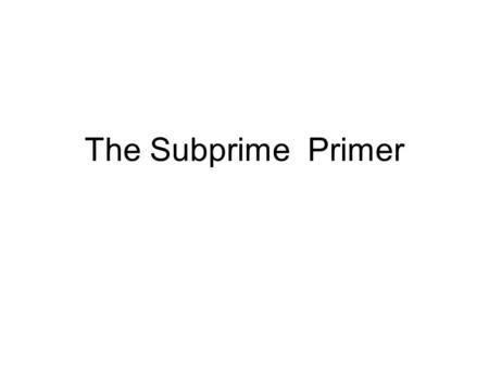 The Subprime Primer. At the Mortgage Brokers… Ace Mortgage Brokers Make your Dreams Come True.
