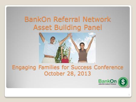 1 BankOn Referral Network Asset Building Panel Engaging Families for Success Conference October 28, 2013.
