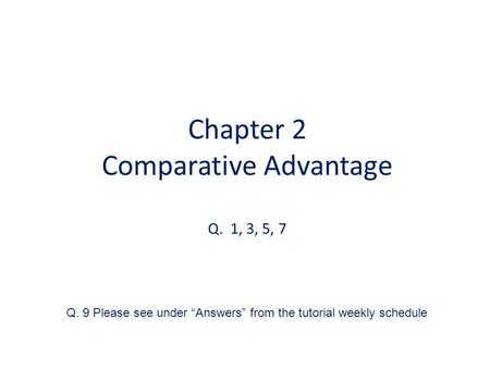 Chapter 2 Comparative Advantage Q. 1, 3, 5, 7 Q. 9 Please see under Answers from the tutorial weekly schedule.