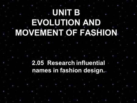 UNIT B EVOLUTION AND MOVEMENT OF FASHION 2.05 Research influential names in fashion design.