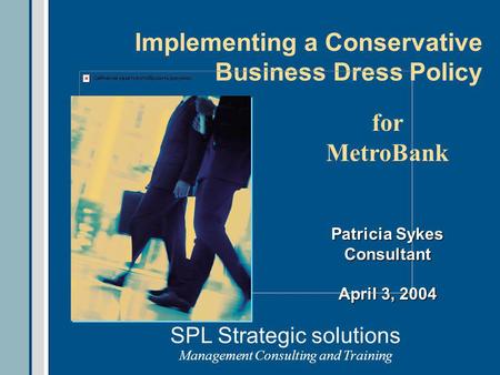 Implementing a Conservative Business Dress Policy Patricia Sykes Consultant April 3, 2004 for MetroBank SPL Strategic solutions Management Consulting and.